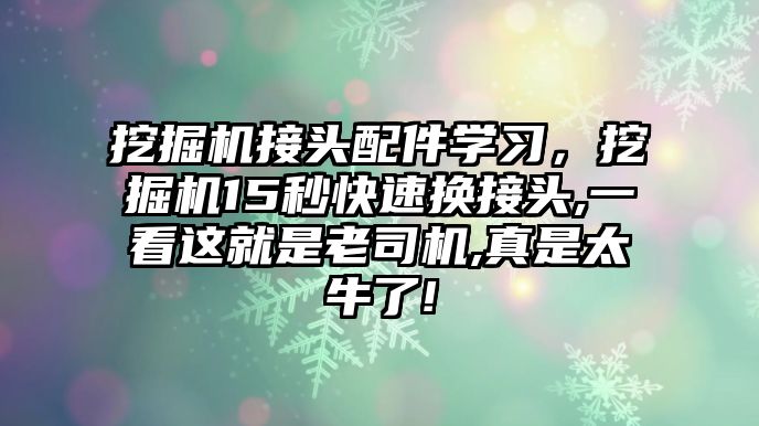 挖掘機接頭配件學(xué)習(xí)，挖掘機15秒快速換接頭,一看這就是老司機,真是太牛了!