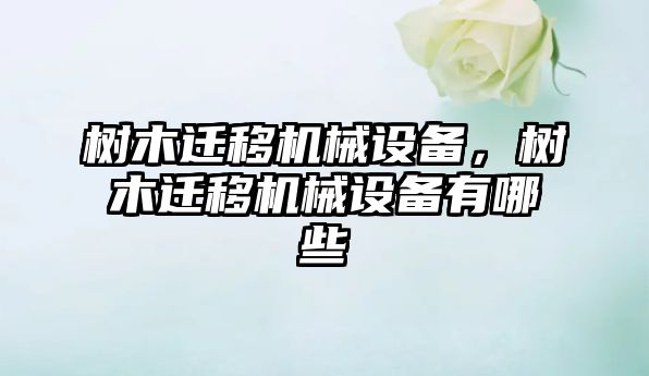 樹(shù)木遷移機(jī)械設(shè)備，樹(shù)木遷移機(jī)械設(shè)備有哪些
