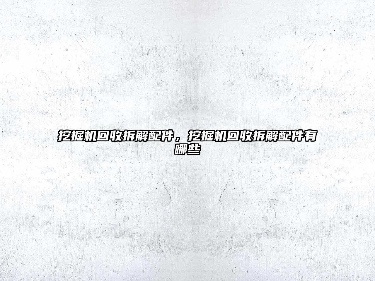 挖掘機(jī)回收拆解配件，挖掘機(jī)回收拆解配件有哪些