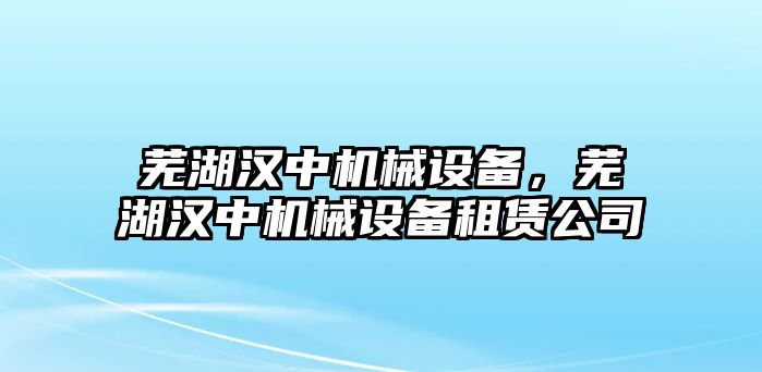 蕪湖漢中機(jī)械設(shè)備，蕪湖漢中機(jī)械設(shè)備租賃公司