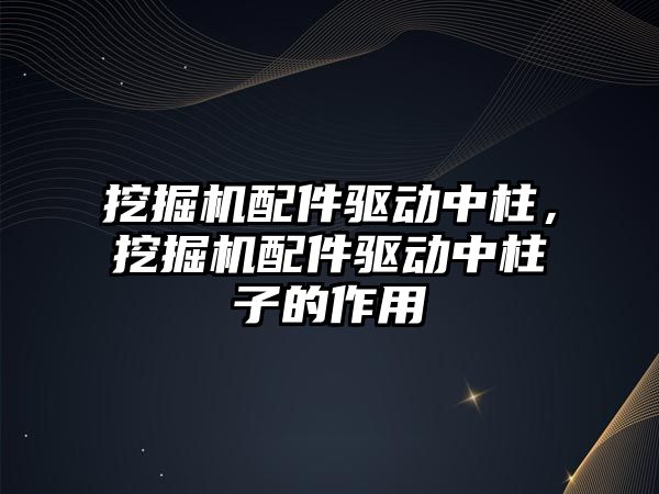 挖掘機(jī)配件驅(qū)動(dòng)中柱，挖掘機(jī)配件驅(qū)動(dòng)中柱子的作用