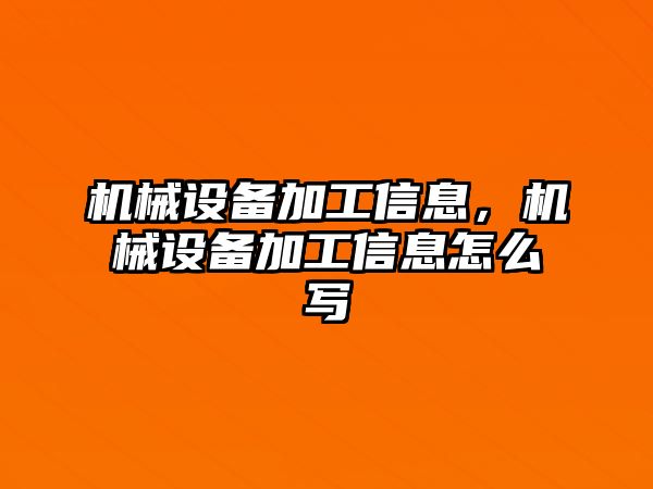 機(jī)械設(shè)備加工信息，機(jī)械設(shè)備加工信息怎么寫