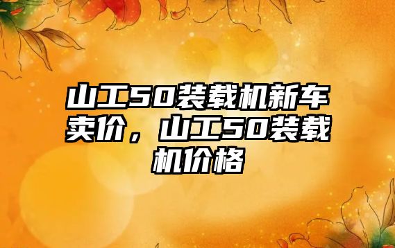 山工50裝載機(jī)新車賣價(jià)，山工50裝載機(jī)價(jià)格