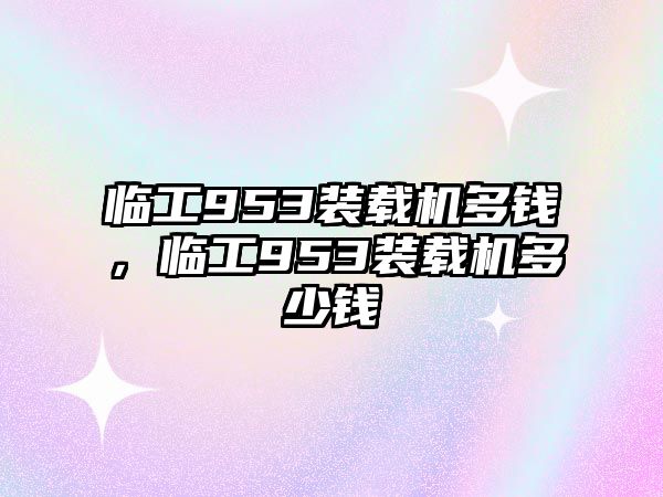 臨工953裝載機(jī)多錢，臨工953裝載機(jī)多少錢