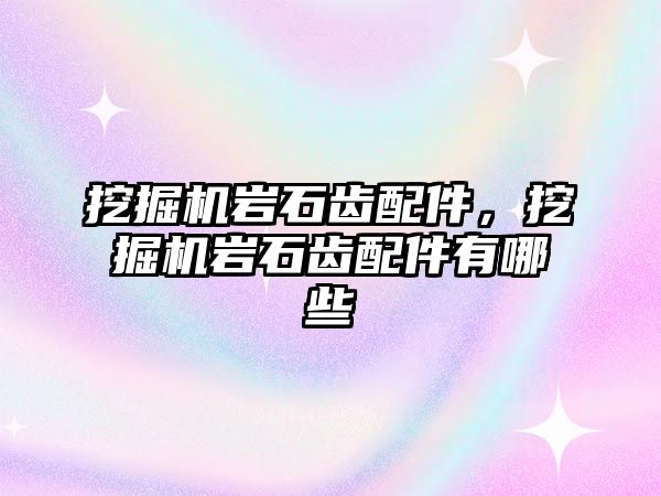 挖掘機(jī)巖石齒配件，挖掘機(jī)巖石齒配件有哪些