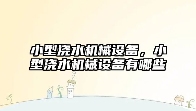 小型澆水機械設備，小型澆水機械設備有哪些