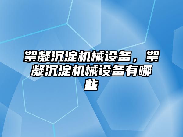 絮凝沉淀機械設(shè)備，絮凝沉淀機械設(shè)備有哪些