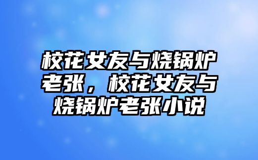 ?；ㄅ雅c燒鍋爐老張，?；ㄅ雅c燒鍋爐老張小說