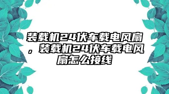 裝載機24伏車載電風扇，裝載機24伏車載電風扇怎么接線