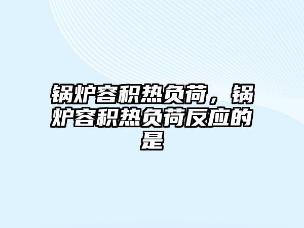鍋爐容積熱負(fù)荷，鍋爐容積熱負(fù)荷反應(yīng)的是