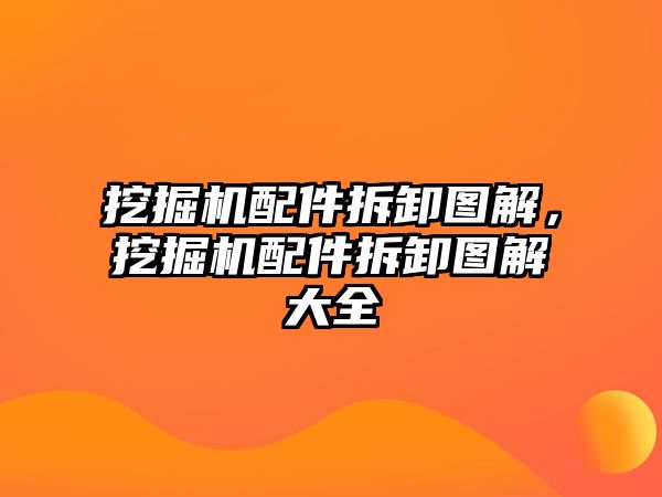 挖掘機(jī)配件拆卸圖解，挖掘機(jī)配件拆卸圖解大全