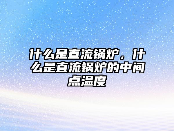 什么是直流鍋爐，什么是直流鍋爐的中間點(diǎn)溫度