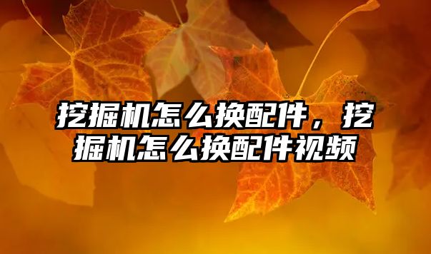 挖掘機(jī)怎么換配件，挖掘機(jī)怎么換配件視頻
