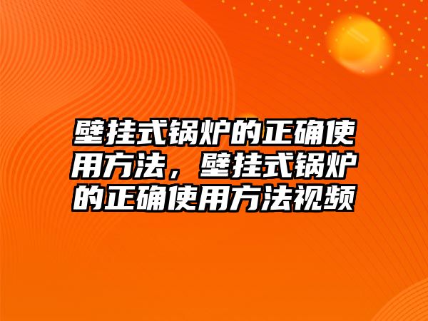 壁掛式鍋爐的正確使用方法，壁掛式鍋爐的正確使用方法視頻