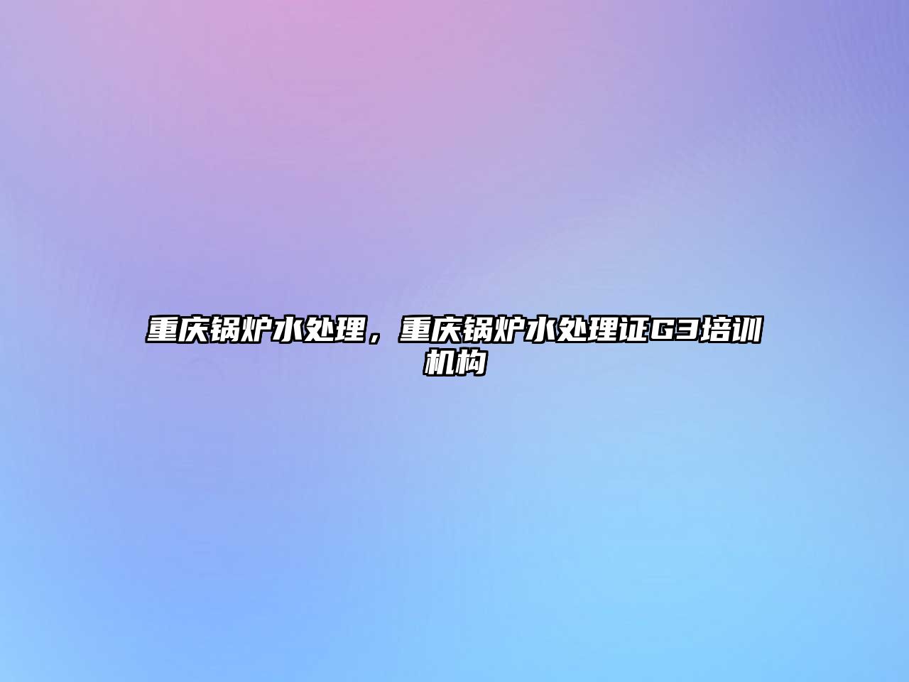 重慶鍋爐水處理，重慶鍋爐水處理證G3培訓(xùn)機構(gòu)