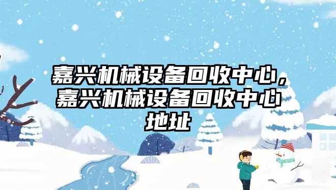 嘉興機(jī)械設(shè)備回收中心，嘉興機(jī)械設(shè)備回收中心地址