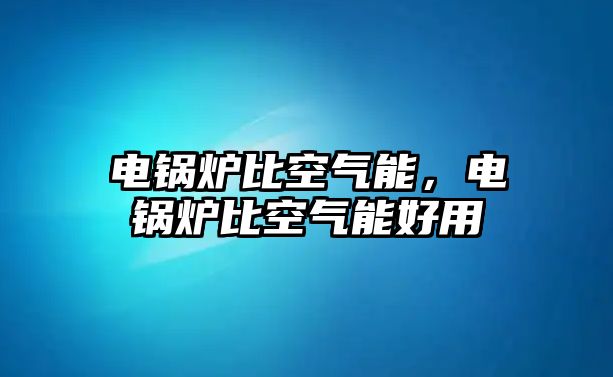 電鍋爐比空氣能，電鍋爐比空氣能好用