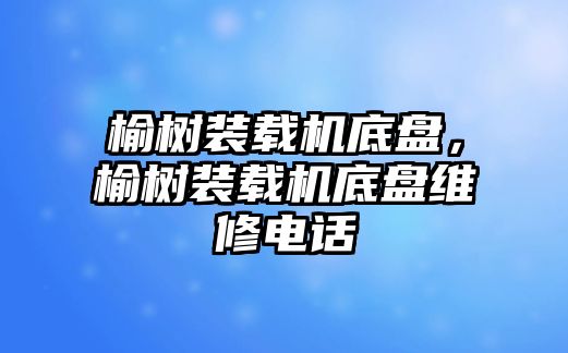 榆樹裝載機(jī)底盤，榆樹裝載機(jī)底盤維修電話