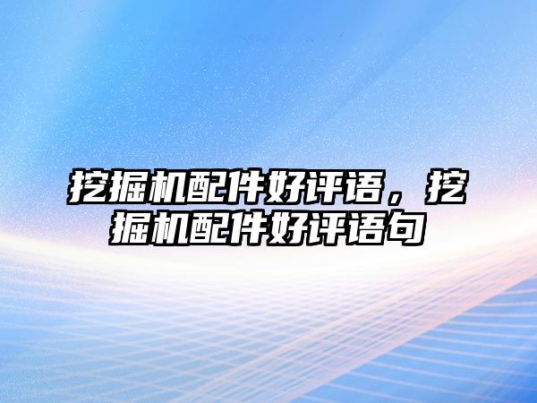 挖掘機配件好評語，挖掘機配件好評語句