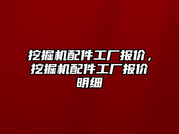 挖掘機配件工廠報價，挖掘機配件工廠報價明細