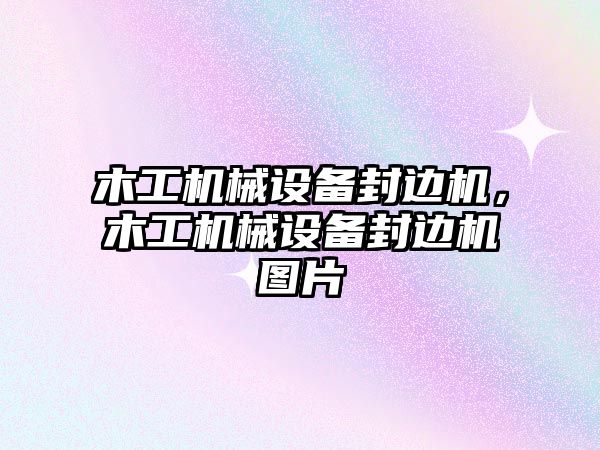 木工機(jī)械設(shè)備封邊機(jī)，木工機(jī)械設(shè)備封邊機(jī)圖片
