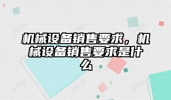 機(jī)械設(shè)備銷(xiāo)售要求，機(jī)械設(shè)備銷(xiāo)售要求是什么