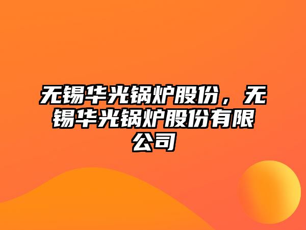 無錫華光鍋爐股份，無錫華光鍋爐股份有限公司