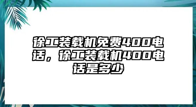 徐工裝載機(jī)免費(fèi)400電話(huà)，徐工裝載機(jī)400電話(huà)是多少