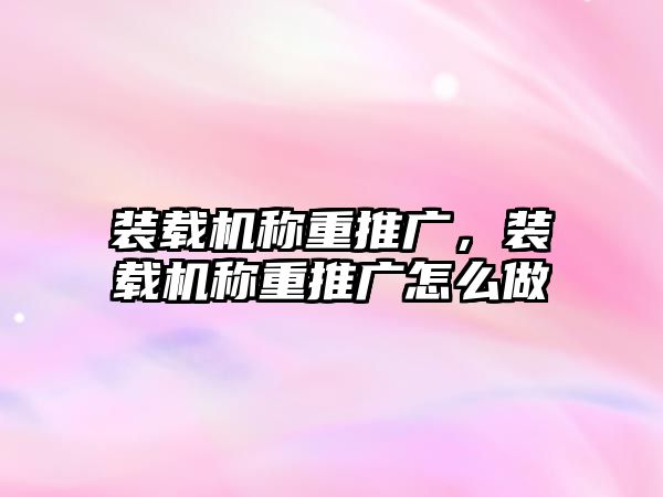 裝載機(jī)稱重推廣，裝載機(jī)稱重推廣怎么做
