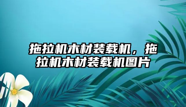拖拉機木材裝載機，拖拉機木材裝載機圖片
