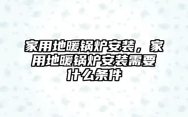 家用地暖鍋爐安裝，家用地暖鍋爐安裝需要什么條件
