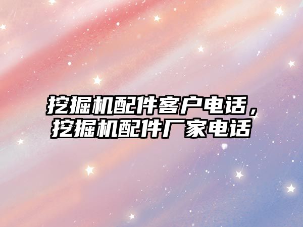 挖掘機(jī)配件客戶電話，挖掘機(jī)配件廠家電話