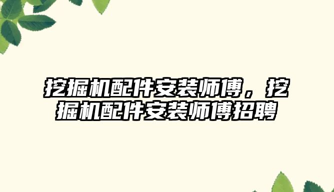 挖掘機配件安裝師傅，挖掘機配件安裝師傅招聘