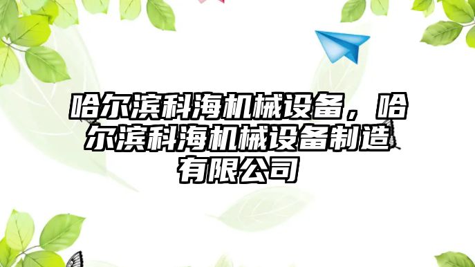 哈爾濱科海機(jī)械設(shè)備，哈爾濱科海機(jī)械設(shè)備制造有限公司