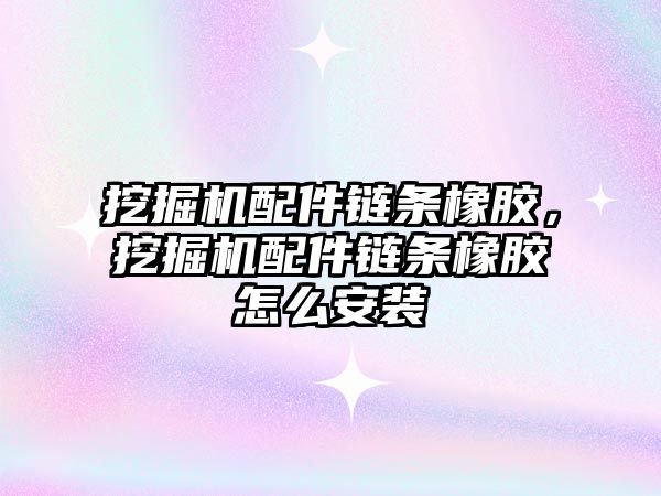挖掘機配件鏈條橡膠，挖掘機配件鏈條橡膠怎么安裝