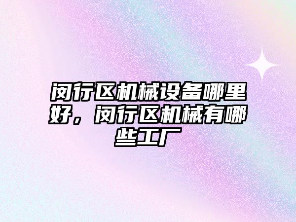 閔行區(qū)機(jī)械設(shè)備哪里好，閔行區(qū)機(jī)械有哪些工廠