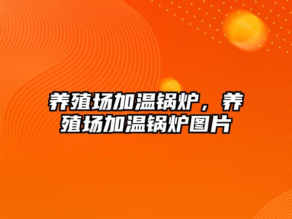 養(yǎng)殖場加溫鍋爐，養(yǎng)殖場加溫鍋爐圖片