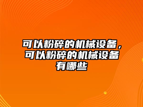可以粉碎的機械設備，可以粉碎的機械設備有哪些