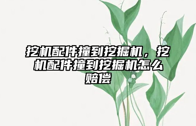 挖機配件撞到挖掘機，挖機配件撞到挖掘機怎么賠償