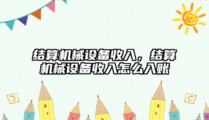 結(jié)算機械設(shè)備收入，結(jié)算機械設(shè)備收入怎么入賬