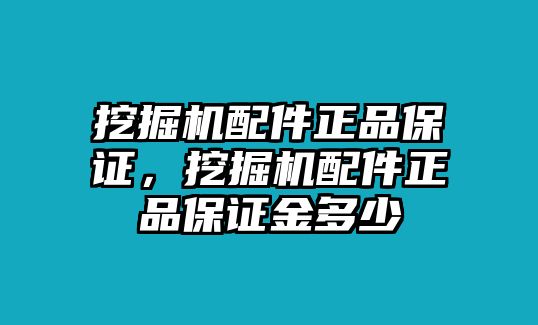 挖掘機(jī)配件正品保證，挖掘機(jī)配件正品保證金多少