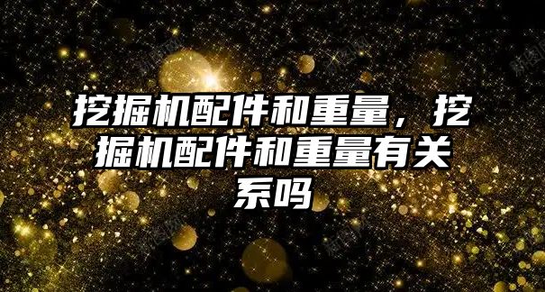 挖掘機配件和重量，挖掘機配件和重量有關系嗎