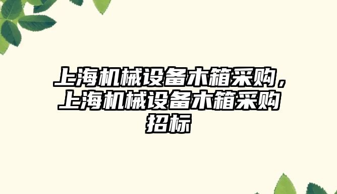 上海機械設備木箱采購，上海機械設備木箱采購招標