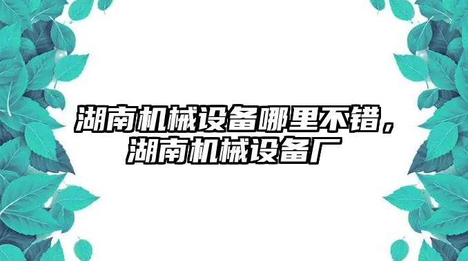 湖南機(jī)械設(shè)備哪里不錯(cuò)，湖南機(jī)械設(shè)備廠