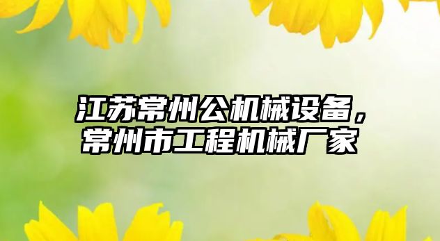 江蘇常州公機(jī)械設(shè)備，常州市工程機(jī)械廠家