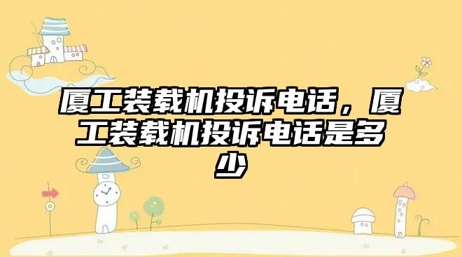 廈工裝載機投訴電話，廈工裝載機投訴電話是多少