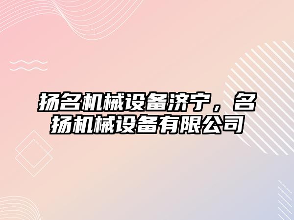 揚(yáng)名機(jī)械設(shè)備濟(jì)寧，名揚(yáng)機(jī)械設(shè)備有限公司