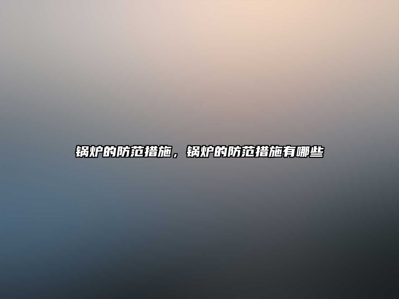 鍋爐的防范措施，鍋爐的防范措施有哪些