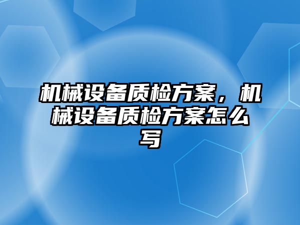 機械設(shè)備質(zhì)檢方案，機械設(shè)備質(zhì)檢方案怎么寫