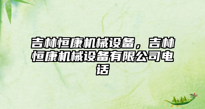 吉林恒康機械設備，吉林恒康機械設備有限公司電話